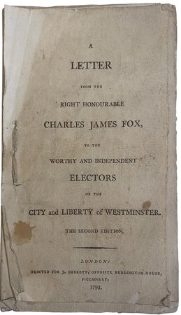 A letter from the right honourable Charles James Fox, to the worthy and independent electors of the city and liberty of Westminster. by FOX, Charles James.
