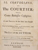 Another image of Il Cortegiano, or the Courtier: written by Conte Baldassar Castiglione. And a new Version of the same into English. Together with several of his celebrated Pieces, as well Latin as Italian, both in Prose and Verse. To which is prefix’d, the Life of the Author. By A. P. Castiglione, of the same Family. by CASTIGLIONE, Baldassare.