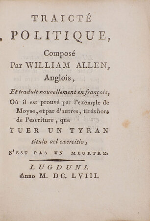 Traicté politique, composé par William Allen, anglois, et traduit nouvellement en françois, où il est prouvé par l’exemple de Moyse, et par d’autres, tirés hors de l’escriture, que Tuer un Tyran titulo vel exercition, n’est pas un meurtre. by [SEXBY, Edward and Silas TITUS].