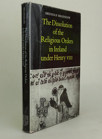 THE DISSOLUTION OF THE RELIGIOUS ORDERS IN IRELAND UNDER HENRY VIII. by BRADSHAW, Brendan.