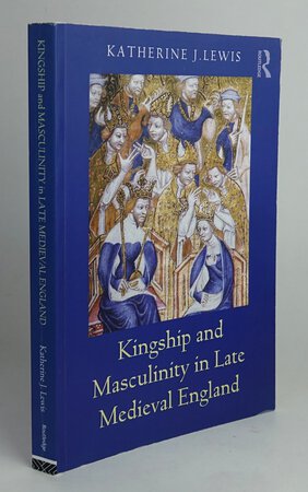KINGSHIP AND MASCULINITY IN LATE MEDIEVAL ENGLAND. by LEWIS, Katherine J.