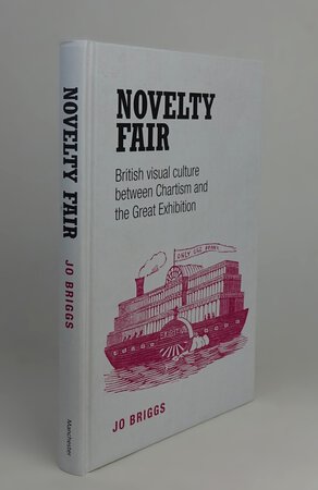 NOVELTY FAIR: BRITISH VISUAL CULTURE BETWEEN CHARTISM AND THE GREAT EXHIBITION. by BRIGGS, Jo.