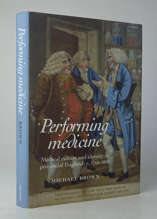 PERFORMING MEDICINE: Medical culture and identity in provincial England, c.1760-1850. by BROWN, Michael.