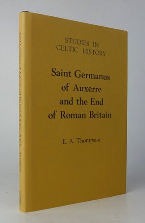 Studies in Celtic History, VI: SAINT GERMANUS OF AUXERRE AND THE END OF ROMAN BRITAIN. by THOMPSON, E.A.