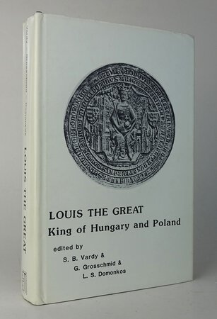 LOUIS THE GREAT, KING OF HUNGARY AND POLAND. by Edited by: VARDY, S.B.; GROSSCHMID, G.; DOMONKOS, L.S.