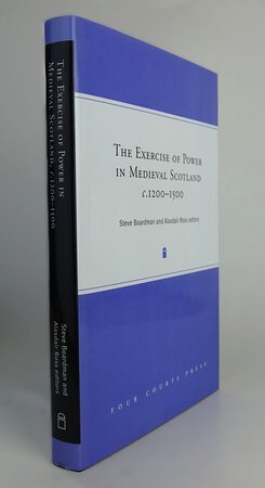 THE EXERCISE OF POWER IN MEDIEVAL SCOTLAND c.1200-1500. by Edited by: BOARDMAN, Steve; ROSS, Alasdair.