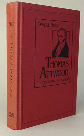 THOMAS ATTWOOD: THE BIOGRAPHY OF A RADICAL. by MOSS, David J.