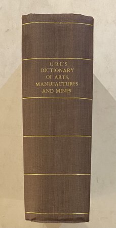 A Dictionary of Arts, Manufactures and Mines by URE, Andrew.
