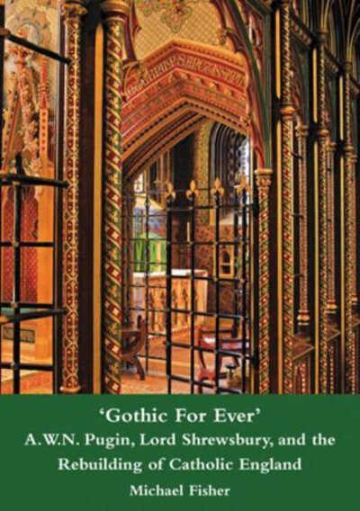 'Gothic For Ever' A.W.N. Pugin, Lord Shrewsbury, and the Rebuilding of Catholic England by FISHER, Michael.