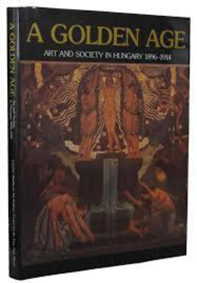 A Golden Age: Art and Society in Hungary 1896-1914 by (BUDAPEST ART COLONIES) ERI, Gyongyi and JOBBAGYI, Zsuzsa