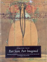 Part Seen, Part Imagined, Meaning and Symbolism in the Work of Charles Rennie Mackintosh and Margaret Macdonald by [MACKINTOSH] NEAT, Timothy