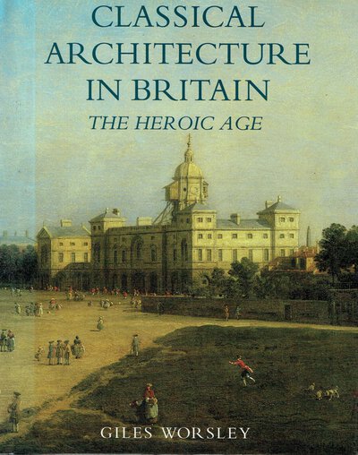 Classical Architecture in Britain, The Heroic Age by Signed copy WORSLEY, Giles.
