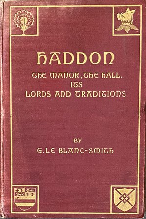 Haddon, the Manor, The Hall, its Lords and Traditions. by IVAN HALL'S COPY LE BLANC-SMITH, G.