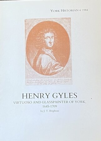 Henry Gyles: Virtuoso and Glasspainter of York, 1645 - 1708 by BRIGHTON J T